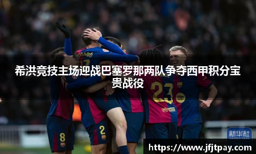 希洪竞技主场迎战巴塞罗那两队争夺西甲积分宝贵战役