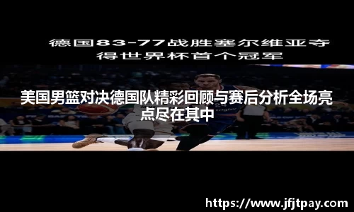美国男篮对决德国队精彩回顾与赛后分析全场亮点尽在其中